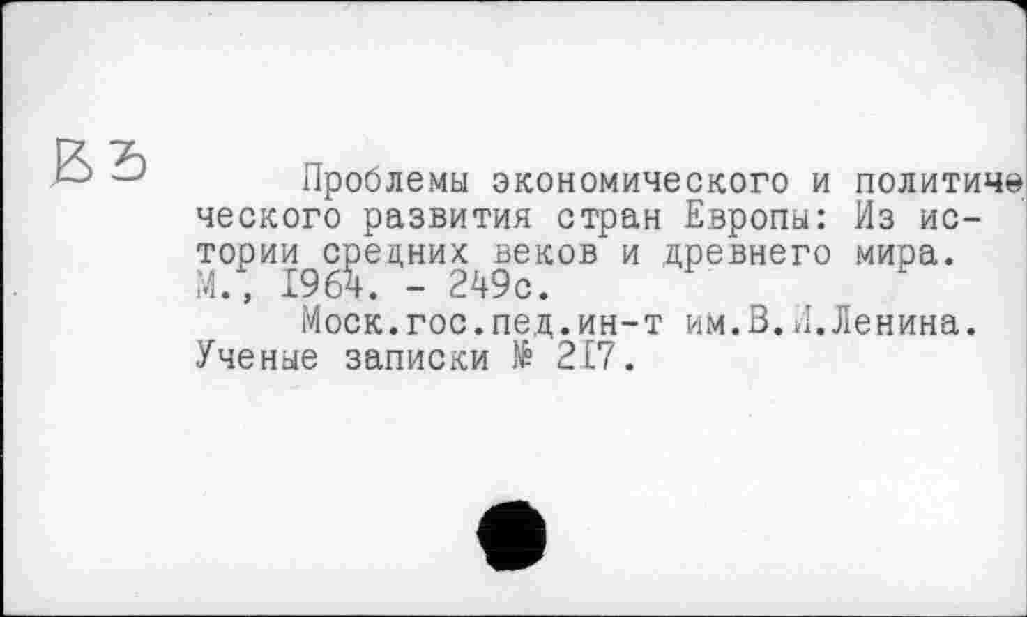 ﻿Проблемы экономического и политиче ческого развития стран Европы: Из истории средних веков и древнего мира. М.» 1964. - 249с.
Моск.гос.пед.ин-т им.В.Л.Ленина. Ученые записки № 217.